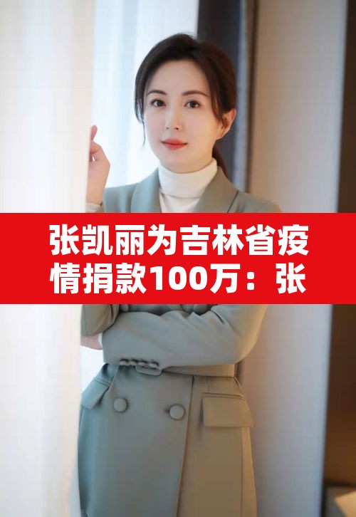 张凯丽为吉林省疫情捐款100万:张凯丽? 张凯丽为吉林省疫情捐款100万:张凯丽?