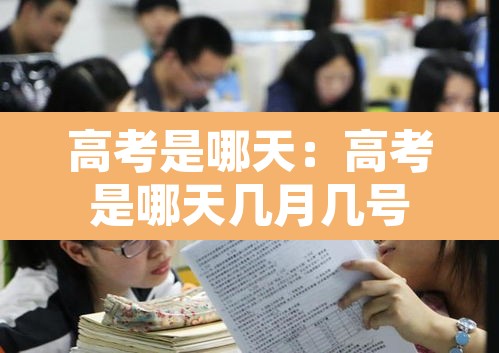 高考是哪天:高考是哪天几月几号 高考是哪天:高考是哪天几月几号