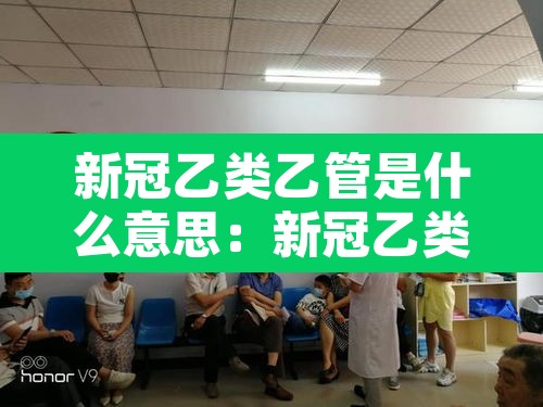 新冠乙类乙管是什么意思:新冠乙类管理 新冠乙类乙管是什么意思:新冠乙类管理
