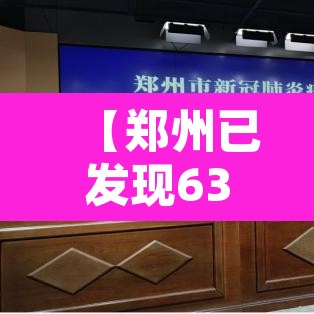 【郑州已发现63例本土感染者,郑州疫情63人感染】