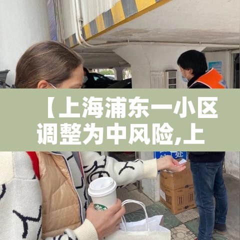 【上海浦东一小区调整为中风险,上海浦东新增2地中风险】
