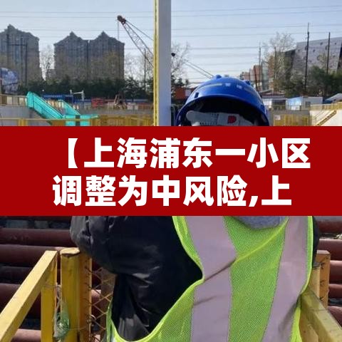 【上海浦东一小区调整为中风险,上海浦东新增2地中风险】