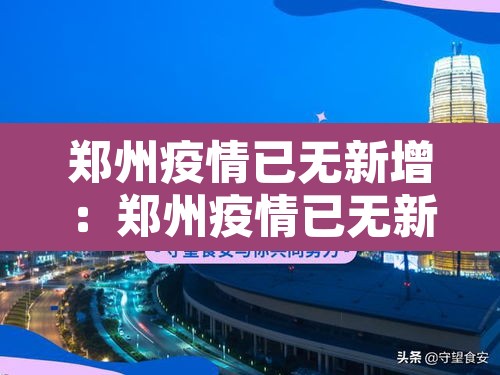 郑州疫情已无新增：郑州疫情已无新增病例