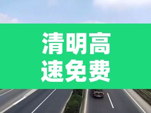 清明高速免费几天2021:清明高速免费几天2026年 清明高速免费几天2021:清明高速免费几天2026年