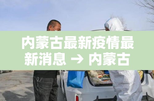 内蒙古最新疫情最新消息 → 内蒙古最新疫情最新消息今天 内蒙古最新疫情最新消息 → 内蒙古最新疫情最新消息今天