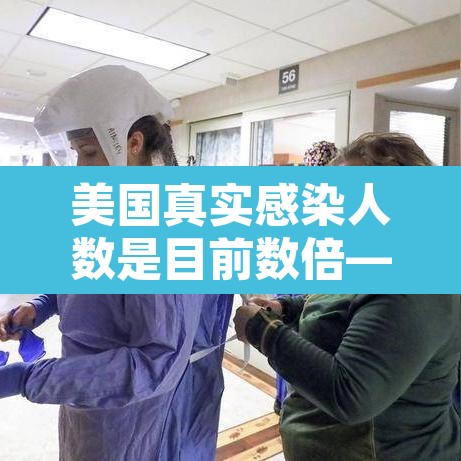 美国真实感染人数是目前数倍—(美国实际感染人)