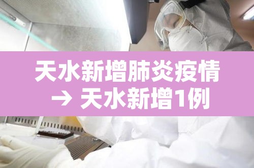 天水新增肺炎疫情 → 天水新增1例新型肺炎在何地 天水新增肺炎疫情 → 天水新增1例新型肺炎在何地