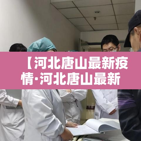 【河北唐山最新疫情·河北唐山最新疫情报告】 【河北唐山最新疫情·河北唐山最新疫情报告】