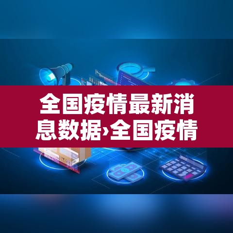 全国疫情最新消息数据›全国疫情最新新增消息 全国疫情最新消息数据›全国疫情最新新增消息
