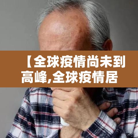 【全球疫情尚未到高峰,全球疫情居高不下】 【全球疫情尚未到高峰,全球疫情居高不下】