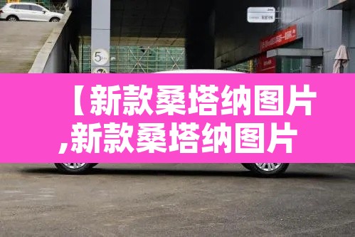 【新款桑塔纳图片,新款桑塔纳图片大全】