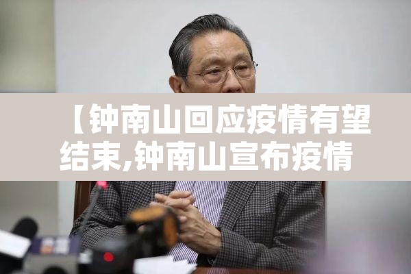 【钟南山回应疫情有望结束,钟南山宣布疫情是在哪天】 【钟南山回应疫情有望结束,钟南山宣布疫情是在哪天】