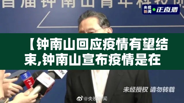 【钟南山回应疫情有望结束,钟南山宣布疫情是在哪天】 【钟南山回应疫情有望结束,钟南山宣布疫情是在哪天】