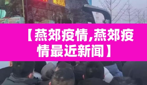 【燕郊疫情,燕郊疫情最近新闻】 【燕郊疫情,燕郊疫情最近新闻】