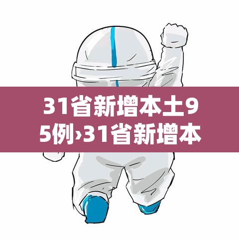 31省新增本土95例›31省新增本土61例p 31省新增本土95例›31省新增本土61例p