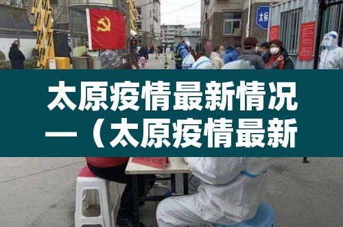 太原疫情最新情况—(太原疫情最新情况最新消息) 太原疫情最新情况—(太原疫情最新情况最新消息)