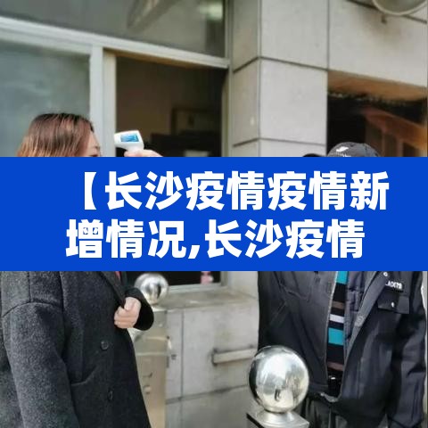 【长沙疫情疫情新增情况,长沙疫情疫情新增情况查询】 【长沙疫情疫情新增情况,长沙疫情疫情新增情况查询】