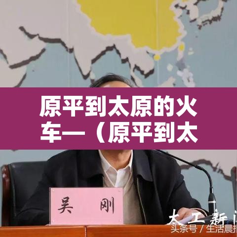 原平到太原的火车—(原平到太原的火车票查询) 原平到太原的火车—(原平到太原的火车票查询)