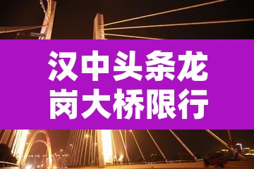 汉中头条龙岗大桥限行 → 汉中龙岗大道开通 汉中头条龙岗大桥限行 → 汉中龙岗大道开通
