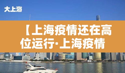 【上海疫情还在高位运行·上海疫情形势可能更为严峻】 【上海疫情还在高位运行·上海疫情形势可能更为严峻】