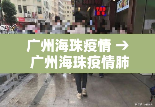 广州海珠疫情 → 广州海珠疫情肺炎 广州海珠疫情 → 广州海珠疫情肺炎