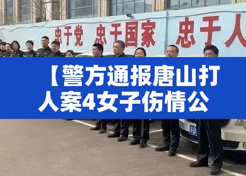【警方通报唐山打人案4女子伤情公布·唐山殴打女孩视频】 【警方通报唐山打人案4女子伤情公布·唐山殴打女孩视频】