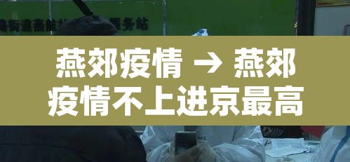 燕郊疫情 → 燕郊疫情不上进京最高记录多少天 燕郊疫情 → 燕郊疫情不上进京最高记录多少天
