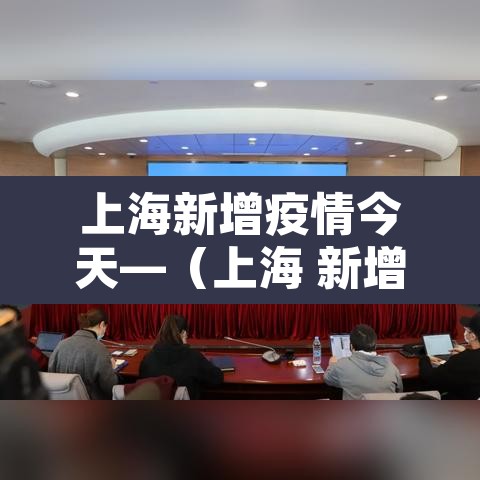 上海新增疫情今天—(上海 新增疫情) 上海新增疫情今天—(上海 新增疫情)