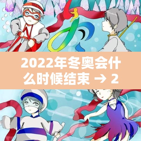 2022年冬奥会什么时候结束 → 2022年冬奥会何时开始 2022年冬奥会什么时候结束 → 2022年冬奥会何时开始