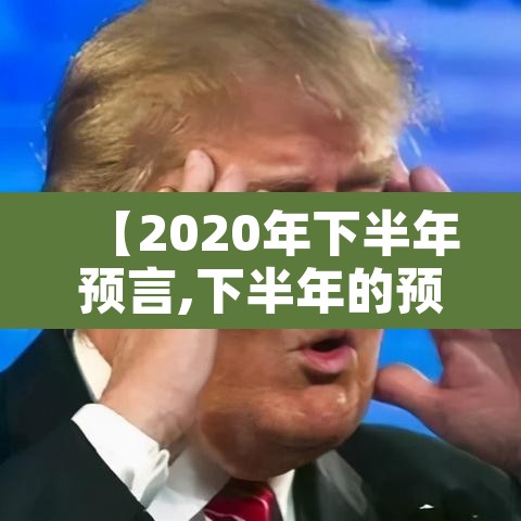 【2020年下半年预言,下半年的预言】 【2020年下半年预言,下半年的预言】