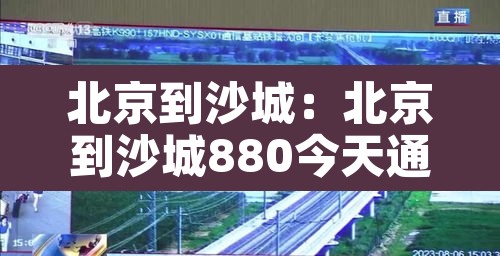 北京到沙城:北京到沙城880今天通车吗 北京到沙城:北京到沙城880今天通车吗