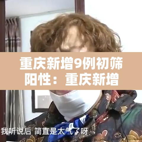 重庆新增9例初筛阳性:重庆新增确诊新型肺炎 重庆新增9例初筛阳性:重庆新增确诊新型肺炎