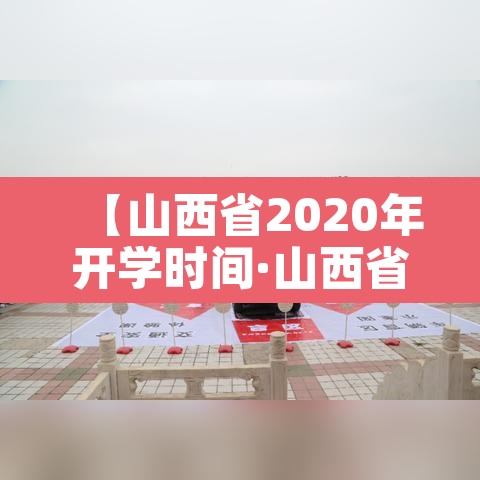 【山西省2020年开学时间·山西省开学时间2020秋季】 【山西省2020年开学时间·山西省开学时间2020秋季】