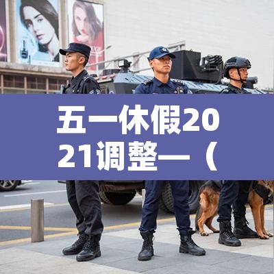 五一休假2021调整—(五一休假2021时间) 五一休假2021调整—(五一休假2021时间)