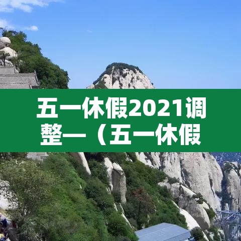 五一休假2021调整—(五一休假2021时间) 五一休假2021调整—(五一休假2021时间)