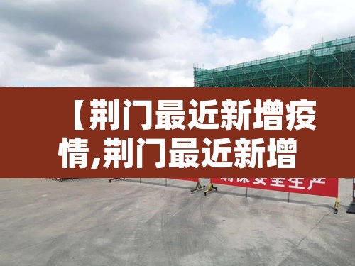 【荆门最近新增疫情,荆门最近新增疫情情况】 【荆门最近新增疫情,荆门最近新增疫情情况】