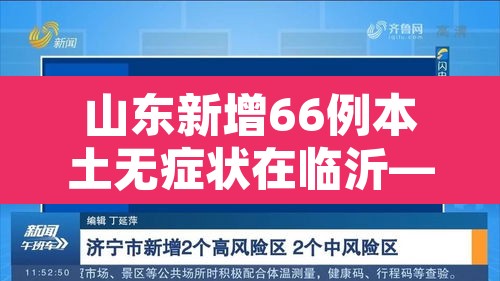 山东新增66例本土无症状在临沂—(山东临沂新增病例最新消息) 山东新增66例本土无症状在临沂—(山东临沂新增病例最新消息)