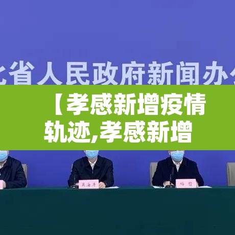 【孝感新增疫情轨迹,孝感新增病例最新】