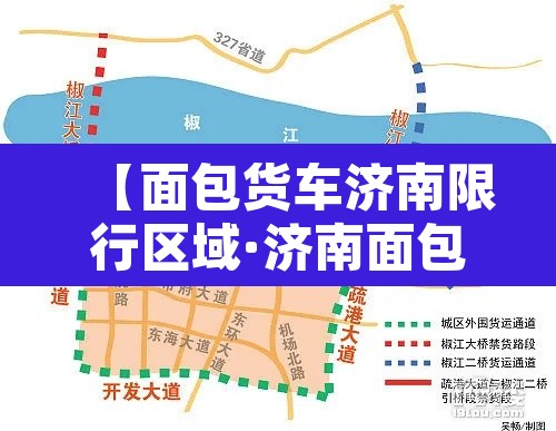 【面包货车济南限行区域·济南面包车拉货罚多少钱】 【面包货车济南限行区域·济南面包车拉货罚多少钱】