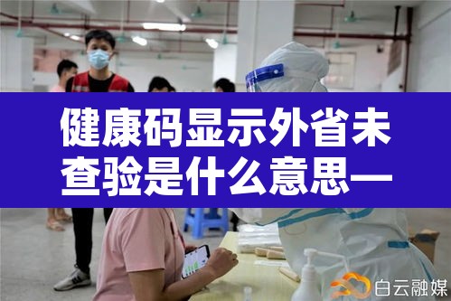 健康码显示外省未查验是什么意思—(去外地健康码为什么没记录) 健康码显示外省未查验是什么意思—(去外地健康码为什么没记录)