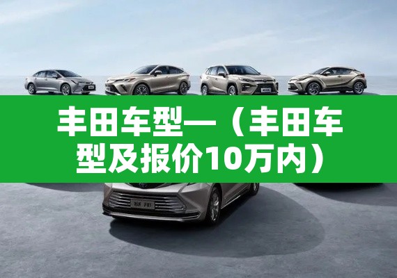 丰田车型—(丰田车型及报价10万内) 丰田车型—(丰田车型及报价10万内)