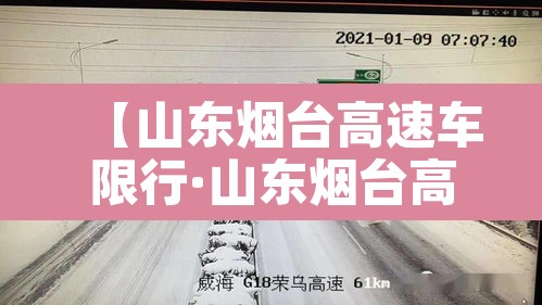 【山东烟台高速车限行·山东烟台高速车限行最新消息】 【山东烟台高速车限行·山东烟台高速车限行最新消息】