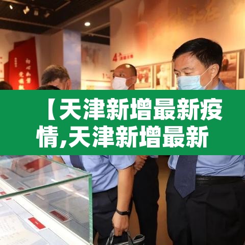【天津新增最新疫情,天津新增最新疫情轨迹】 【天津新增最新疫情,天津新增最新疫情轨迹】