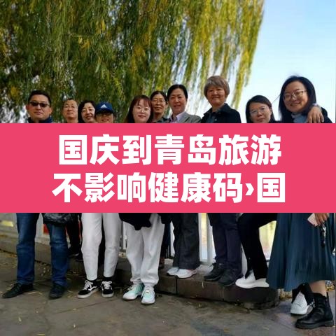 国庆到青岛旅游不影响健康码›国庆到青岛旅游回家会被隔离吗