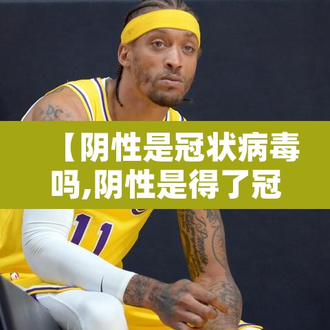 【阴性是冠状病毒吗,阴性是得了冠状病毒吗】 【阴性是冠状病毒吗,阴性是得了冠状病毒吗】