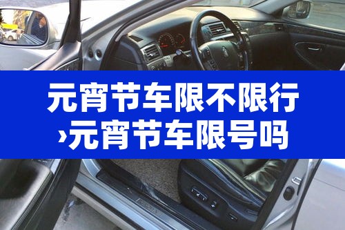 元宵节车限不限行›元宵节车限号吗?