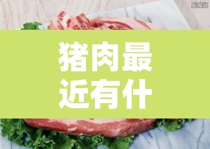 猪肉最近有什么疫情 → 最近猪肉是不是有新冠病毒