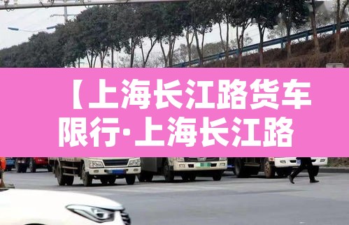 【上海长江路货车限行·上海长江路货车限行吗】