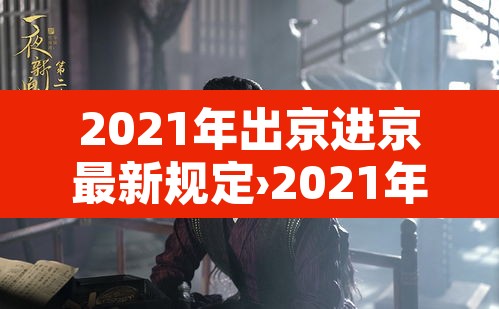 2021年出京进京最新规定›2021年出京政策最新