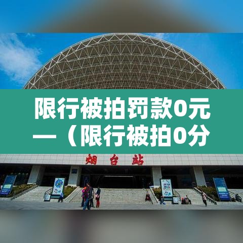 限行被拍罚款0元—(限行被拍0分0罚款) 限行被拍罚款0元—(限行被拍0分0罚款)